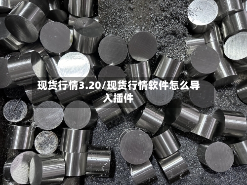 现货行情3.20/现货行情软件怎么导入插件-第2张图片