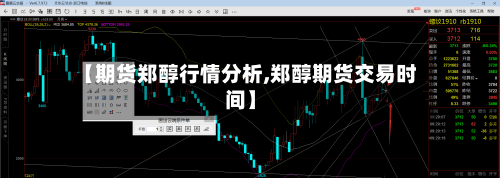 【期货郑醇行情分析,郑醇期货交易时间】-第2张图片