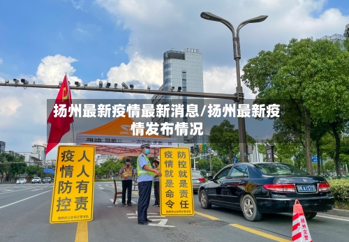 扬州最新疫情最新消息/扬州最新疫情发布情况