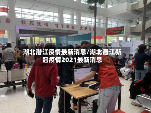 湖北潜江疫情最新消息/湖北潜江新冠疫情2021最新消息-第3张图片