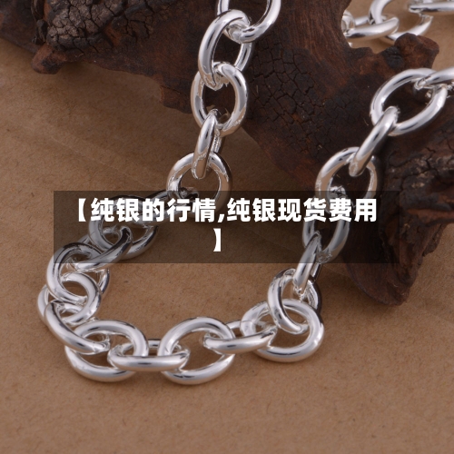 【纯银的行情,纯银现货费用】