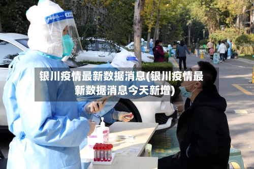 银川疫情最新数据消息(银川疫情最新数据消息今天新增)