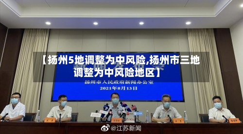 【扬州5地调整为中风险,扬州市三地调整为中风险地区】-第3张图片
