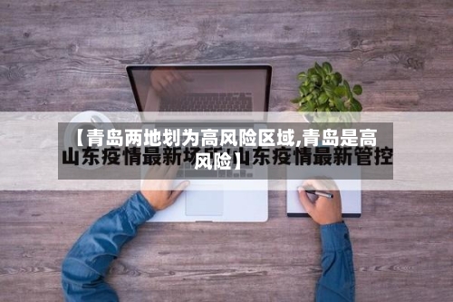 【青岛两地划为高风险区域,青岛是高风险】