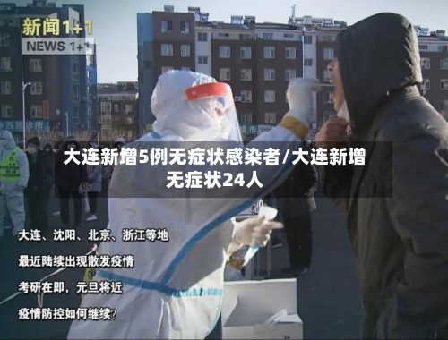 大连新增5例无症状感染者/大连新增无症状24人-第3张图片