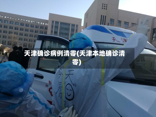 天津确诊病例清零(天津本地确诊清零)-第2张图片