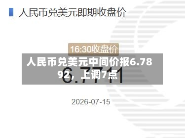 人民币兑美元中间价报6.7892，上调7点-第3张图片