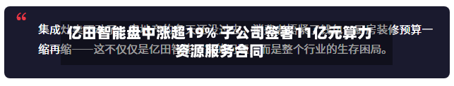 亿田智能盘中涨超19% 子公司签署11亿元算力资源服务合同-第3张图片
