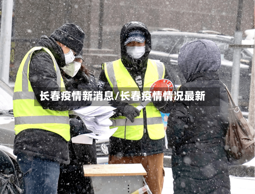 长春疫情新消息/长春疫情情况最新