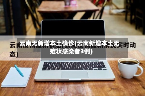 云南无新增本土确诊(云南新增本土无症状感染者3例)-第2张图片