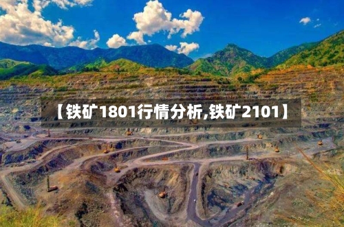 【铁矿1801行情分析,铁矿2101】-第3张图片
