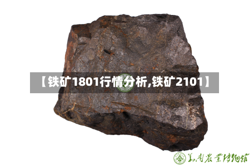 【铁矿1801行情分析,铁矿2101】-第2张图片