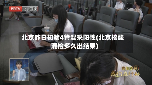 北京昨日初筛4管混采阳性(北京核酸混检多久出结果)-第2张图片