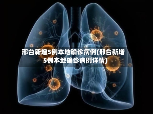 邢台新增5例本地确诊病例(邢台新增5例本地确诊病例详情)