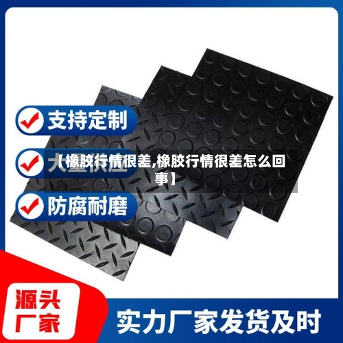 【橡胶行情很差,橡胶行情很差怎么回事】-第3张图片