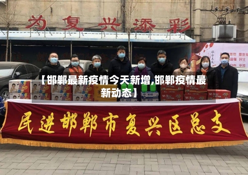 【邯郸最新疫情今天新增,邯郸疫情最新动态】