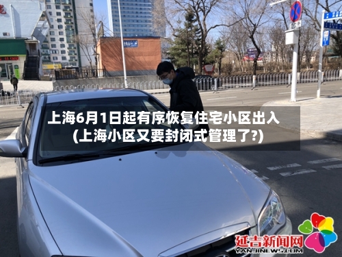上海6月1日起有序恢复住宅小区出入(上海小区又要封闭式管理了?)-第3张图片