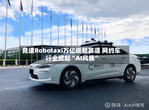 竞速Robotaxi万亿级新赛道 网约车行业掀起“AI风暴”-第2张图片