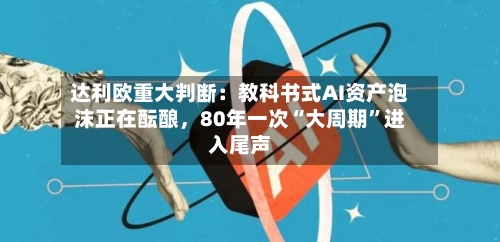 达利欧重大判断：教科书式AI资产泡沫正在酝酿，80年一次“大周期	”进入尾声-第2张图片