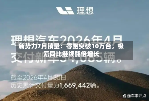新势力7月销量：零跑突破10万台，极氪同比继续翻倍增长