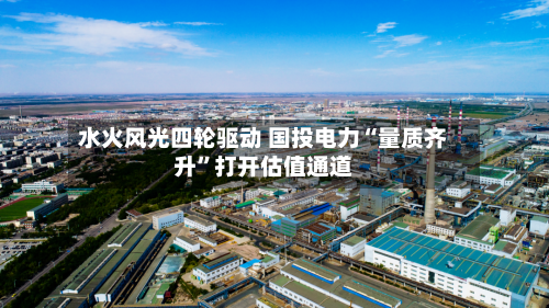 水火风光四轮驱动 国投电力“量质齐升	”打开估值通道-第2张图片