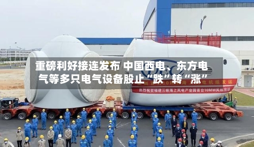 重磅利好接连发布 中国西电、东方电气等多只电气设备股止“跌”转“涨”-第2张图片