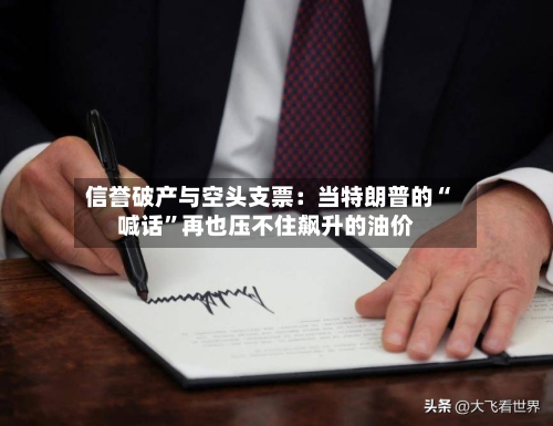 信誉破产与空头支票：当特朗普的“喊话”再也压不住飙升的油价-第2张图片