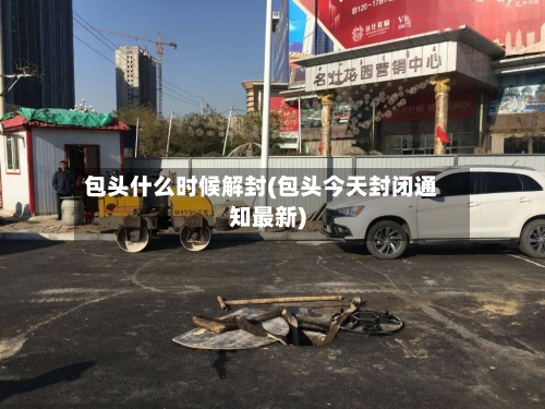 包头什么时候解封(包头今天封闭通知最新)-第3张图片