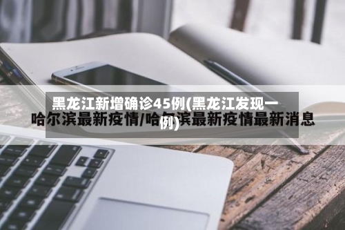 黑龙江新增确诊45例(黑龙江发现一例)-第2张图片