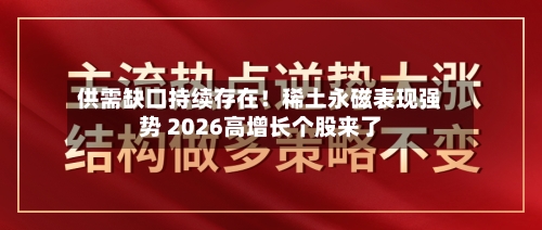 供需缺口持续存在！稀土永磁表现强势 2026高增长个股来了