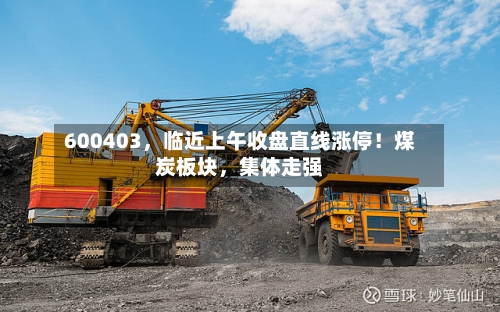 600403，临近上午收盘直线涨停！煤炭板块，集体走强-第2张图片