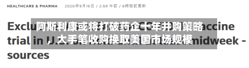 阿斯利康或将打破药企十年并购策略，大手笔收购换取美国市场规模-第3张图片