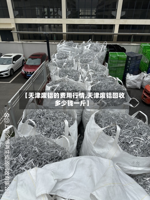 【天津废铝的费用行情,天津废铝回收多少钱一斤】-第2张图片