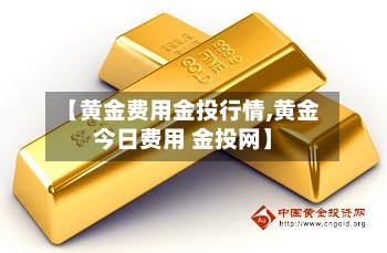 【黄金费用金投行情,黄金今日费用 金投网】-第2张图片