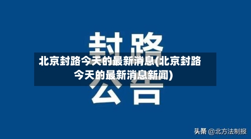 北京封路今天的最新消息(北京封路今天的最新消息新闻)
