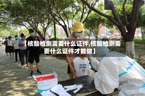 【核酸检测需要什么证件,核酸检测需要什么证件才能做】