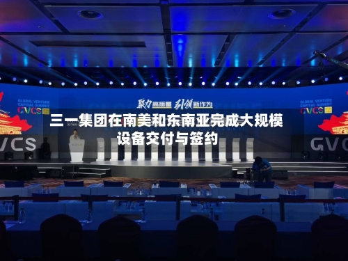 三一集团在南美和东南亚完成大规模设备交付与签约-第1张图片