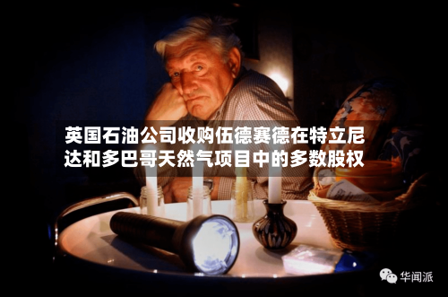 英国石油公司收购伍德赛德在特立尼达和多巴哥天然气项目中的多数股权-第3张图片