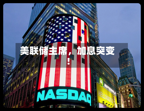 美联储主席，加息突变！-第3张图片