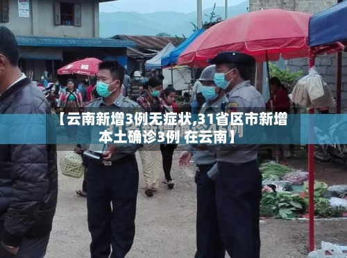 【云南新增3例无症状,31省区市新增本土确诊3例 在云南】-第2张图片