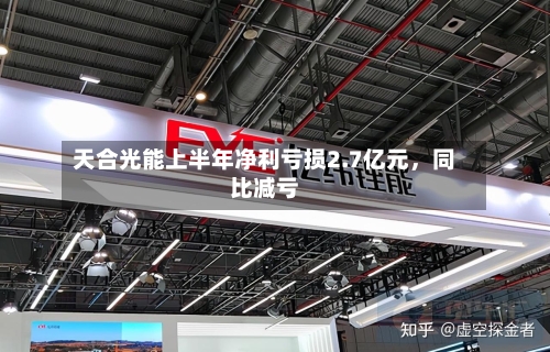 天合光能上半年净利亏损2.7亿元，同比减亏-第2张图片