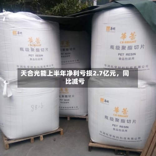 天合光能上半年净利亏损2.7亿元，同比减亏-第3张图片