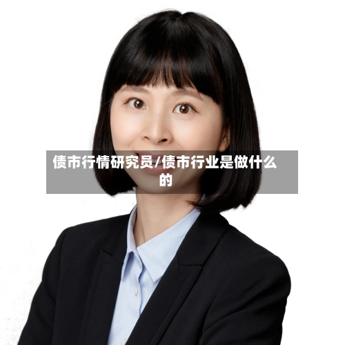债市行情研究员/债市行业是做什么的-第3张图片